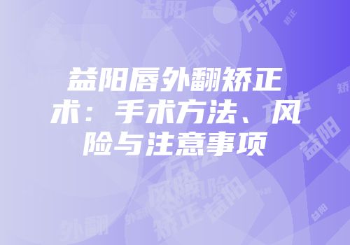 益阳唇外翻矫正术：手术方法、风险与注意事项