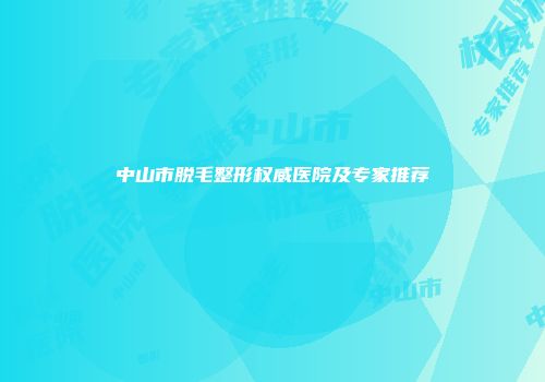 中山市脱毛整形权威医院及专家推荐