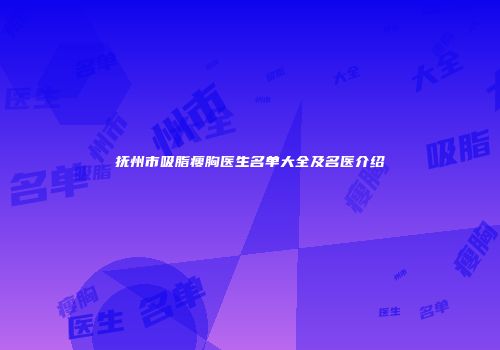 抚州市吸脂瘦胸医生名单大全及名医介绍