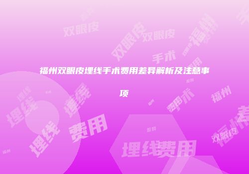 福州双眼皮埋线手术费用差异解析及注意事项