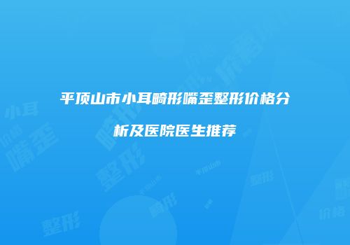 平顶山市小耳畸形嘴歪整形价格分析及医院医生推荐