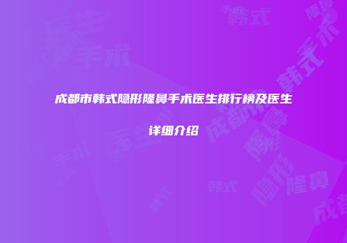 成都市韩式隐形隆鼻手术医生排行榜及医生详细介绍
