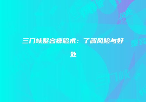 三门峡整容瘦脸术：了解风险与好处
