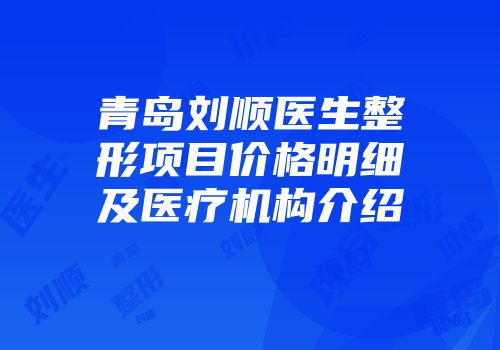 青岛刘顺医生整形项目价格明细及医疗机构介绍