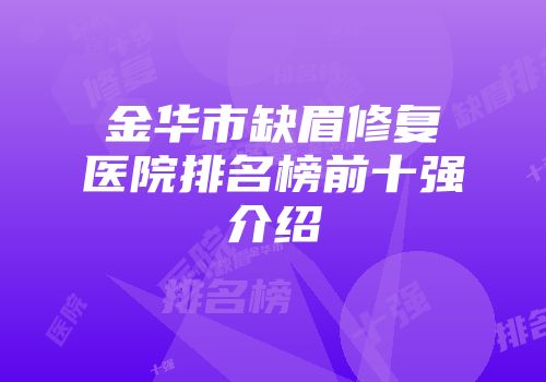 金华市缺眉修复医院排名榜前十强介绍