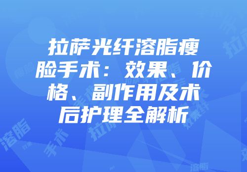 拉萨光纤溶脂瘦脸手术：效果、价格、副作用及术后护理全解析