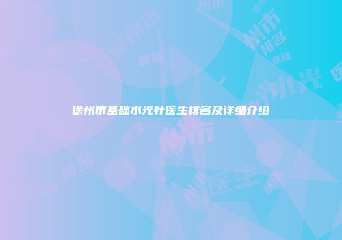 徐州市基础水光针医生排名及详细介绍