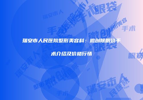瑞安市人民医院整形美容科：微创除眼袋手术介绍及价格行情