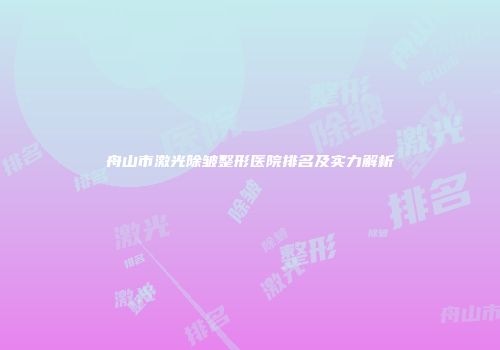 舟山市激光除皱整形医院排名及实力解析