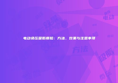 电动负压吸脂瘦脸：方法、效果与注意事项