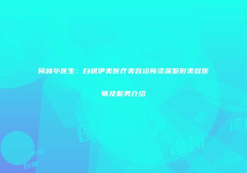 何林华医生：白银伊美医疗美容诊所资深整形美容医师及服务介绍