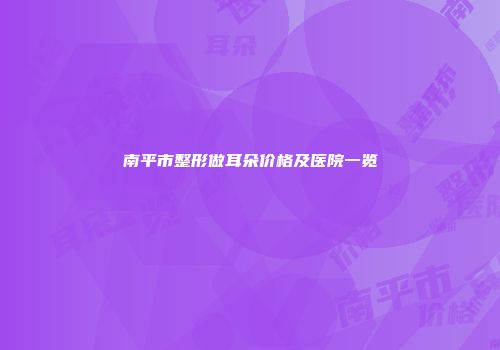 南平市整形做耳朵价格及医院一览