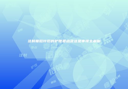 注射瘦脸针后的护理要点及注意事项全解析
