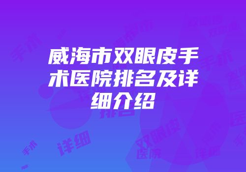 威海市双眼皮手术医院排名及详细介绍