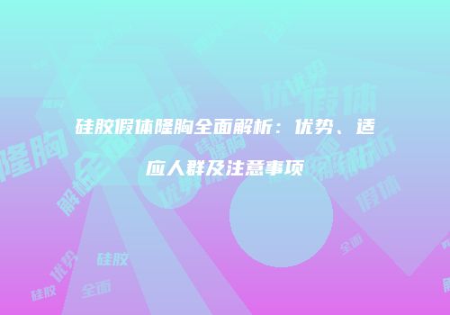 硅胶假体隆胸全面解析：优势、适应人群及注意事项