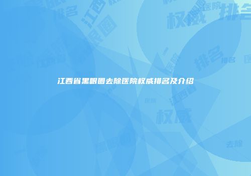 江西省黑眼圈去除医院权威排名及介绍