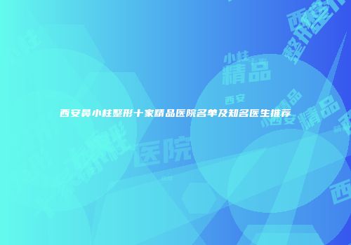 西安鼻小柱整形十家精品医院名单及知名医生推荐