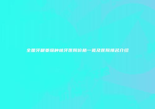 全国牙龈萎缩种植牙医院价格一览及医院排名介绍