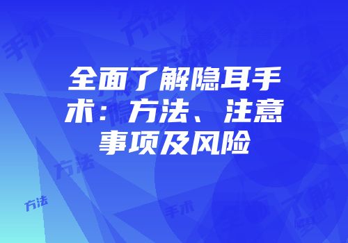 全面了解隐耳手术：方法、注意事项及风险