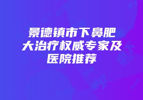 景德镇市下鼻肥大治疗权威专家及医院推荐