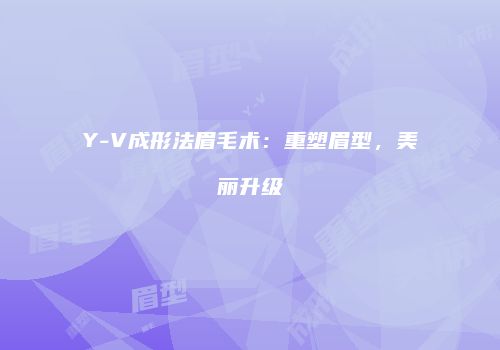Y-V成形法眉毛术：重塑眉型，美丽升级