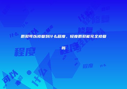 唇裂可以修复到什么程度，轻度唇裂能完全修复吗