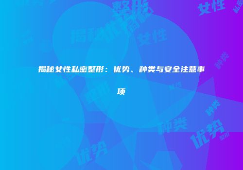 揭秘女性私密整形：优势、种类与安全注意事项