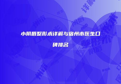 小阴唇整形术详解与宿州市医生口碑排名