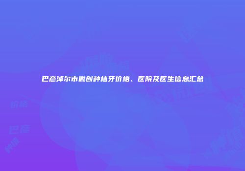 巴彦淖尔市微创种植牙价格、医院及医生信息汇总
