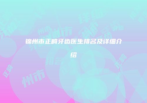 锦州市正畸牙齿医生排名及详细介绍