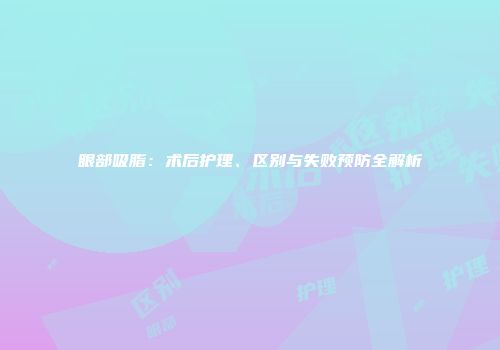 眼部吸脂：术后护理、区别与失败预防全解析