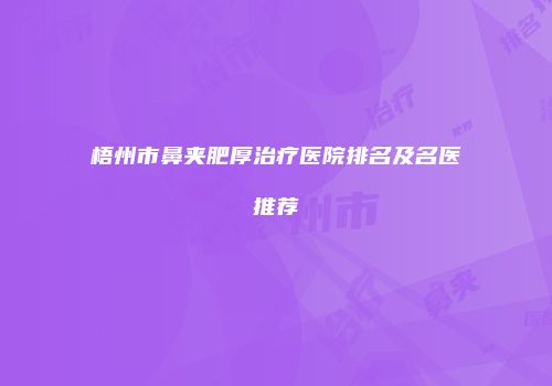梧州市鼻夹肥厚治疗医院排名及名医推荐