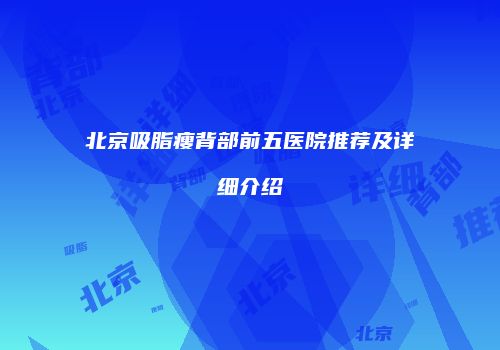 北京吸脂瘦背部前五医院推荐及详细介绍