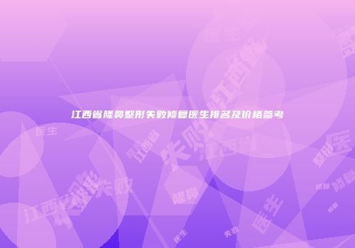 江西省隆鼻整形失败修复医生排名及价格参考