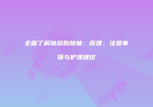 全面了解玻尿酸除皱：原理、注意事项与护理建议
