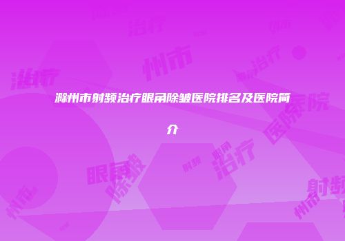 滁州市射频治疗眼角除皱医院排名及医院简介