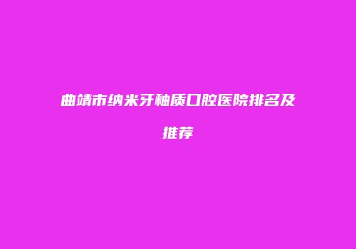 曲靖市纳米牙釉质口腔医院排名及推荐
