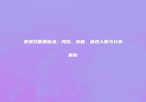 晋城双眼重睑术：风险、恢复、适合人群与分类解析
