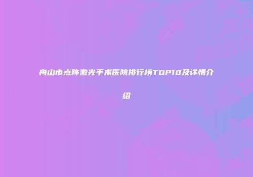 舟山市点阵激光手术医院排行榜TOP10及详情介绍