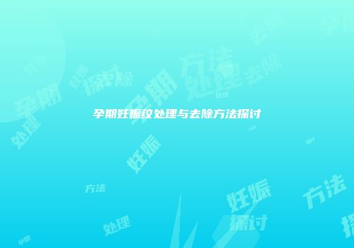 孕期妊娠纹处理与去除方法探讨