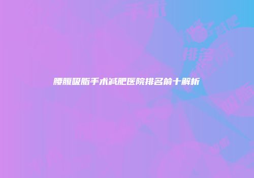 腰腹吸脂手术减肥医院排名前十解析
