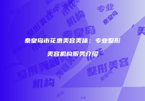 秦皇岛市花惠美容美体：专业整形美容机构服务介绍