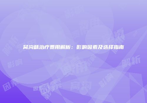 窝沟龋治疗费用解析：影响因素及选择指南
