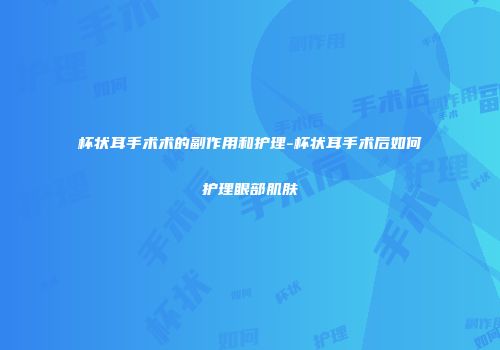 杯状耳手术术的副作用和护理-杯状耳手术后如何护理眼部肌肤