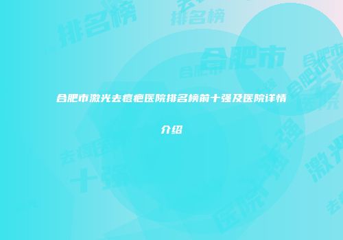 合肥市激光去痘疤医院排名榜前十强及医院详情介绍