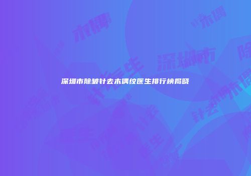 深圳市除皱针去木偶纹医生排行榜揭晓