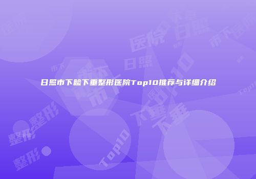 日照市下睑下垂整形医院Top10推荐与详细介绍