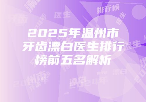 2025年温州市牙齿漂白医生排行榜前五名解析