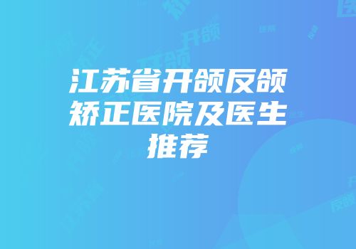 江苏省开颌反颌矫正医院及医生推荐