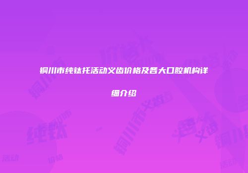 铜川市纯钛托活动义齿价格及各大口腔机构详细介绍